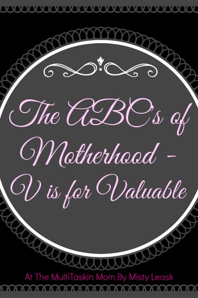 The ABC's of Motherhood - V is for Valuable